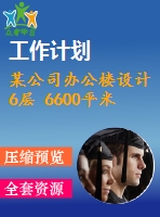 某公司辦公樓設(shè)計(jì) 6層 6600平米（建筑圖、結(jié)構(gòu)圖、計(jì)算書、施工組織、進(jìn)度計(jì)劃表（cad橫道圖）、總平面圖、含電算等資料）