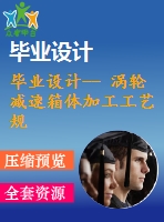 畢業(yè)設計-- 渦輪減速箱體加工工藝規(guī)程及工藝裝備的設計（含全套資料）