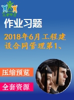 2018年6月工程建設(shè)合同管理第1、2、3次作業(yè)（含答案）